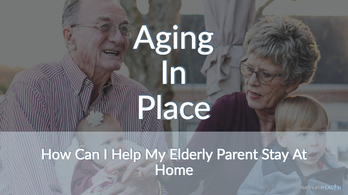 Aging In Place - How Can I Help My Elderly Parent Stay At Home